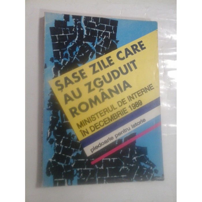 SASE ZILE CARE AU ZGUDUIT ROMANIA * MINISTERUL DE INTERNE IN DECEMBRIE 1989 vol.I SASE ZILE CARE AU ZGUDUIT ROMANIA * MINISTERUL DE INTERNE IN DECEMBRIE 1989 vol.I